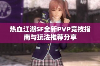 热血江湖SF全新PVP竞技指南与玩法推荐分享