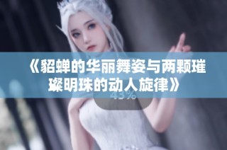 《貂蝉的华丽舞姿与两颗璀璨明珠的动人旋律》