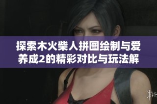 探索木火柴人拼图绘制与爱养成2的精彩对比与玩法解析