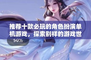 推荐十款必玩的角色扮演单机游戏，探索别样的游戏世界