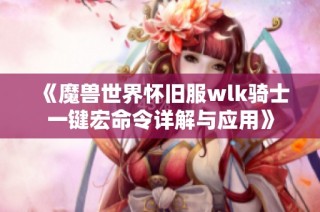 《魔兽世界怀旧服wlk骑士一键宏命令详解与应用》