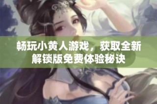 畅玩小黄人游戏，获取全新解锁版免费体验秘诀