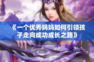 《一个优秀妈妈如何引领孩子走向成功成长之路》