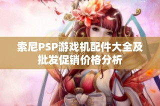 索尼PSP游戏机配件大全及批发促销价格分析