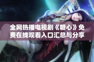 全网热播电视剧《糖心》免费在线观看入口汇总与分享