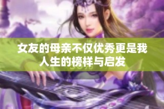 女友的母亲不仅优秀更是我人生的榜样与启发