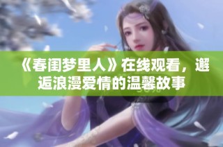 《春闺梦里人》在线观看，邂逅浪漫爱情的温馨故事