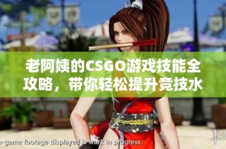 老阿姨的CSGO游戏技能全攻略，带你轻松提升竞技水平