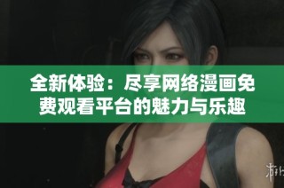 全新体验：尽享网络漫画免费观看平台的魅力与乐趣