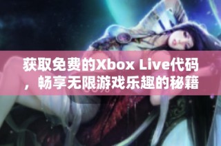 获取免费的Xbox Live代码，畅享无限游戏乐趣的秘籍分享