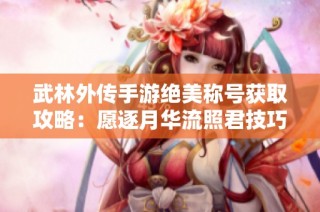 武林外传手游绝美称号获取攻略：愿逐月华流照君技巧分享