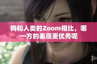 狗和人类的Zoom相比，哪一方的表现更优秀呢