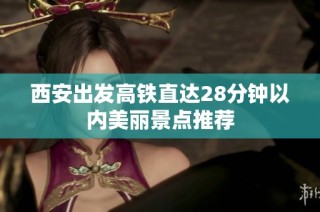 西安出发高铁直达28分钟以内美丽景点推荐