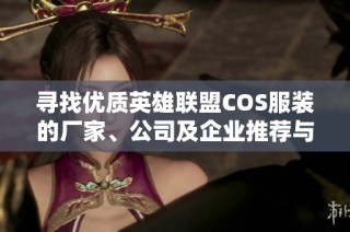 寻找优质英雄联盟COS服装的厂家、公司及企业推荐与行业分析