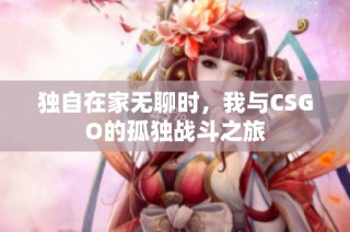 独自在家无聊时，我与CSGO的孤独战斗之旅