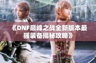 《DNF巅峰之战全新版本最强装备揭秘攻略》