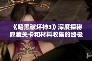 《暗黑破坏神3》深度探秘隐藏关卡和材料收集的终极攻略指南