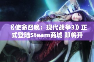 《使命召唤：现代战争3》正式登陆Steam商城 即将开启抢先体验活动