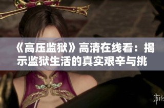 《高压监狱》高清在线看：揭示监狱生活的真实艰辛与挑战