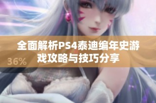 全面解析PS4泰迪编年史游戏攻略与技巧分享