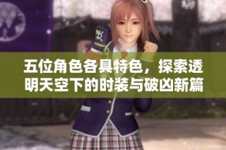五位角色各具特色，探索透明天空下的时装与破凶新篇