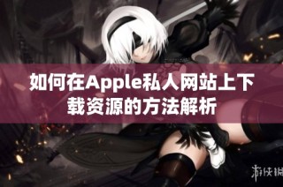 如何在Apple私人网站上下载资源的方法解析