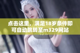 点击这里，满足18岁条件即可自动跳转至m329网站
