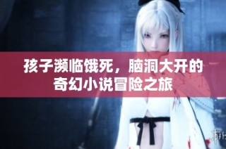 孩子濒临饿死，脑洞大开的奇幻小说冒险之旅