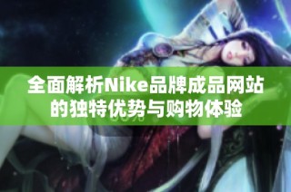 全面解析Nike品牌成品网站的独特优势与购物体验