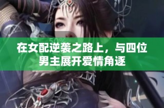 在女配逆袭之路上，与四位男主展开爱情角逐