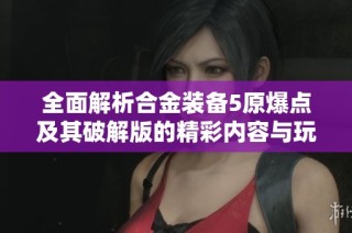 全面解析合金装备5原爆点及其破解版的精彩内容与玩法探索
