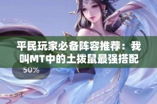 平民玩家必备阵容推荐：我叫MT中的土拨鼠最强搭配解析