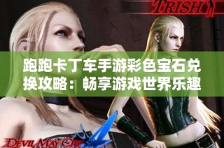 跑跑卡丁车手游彩色宝石兑换攻略：畅享游戏世界乐趣与魅力