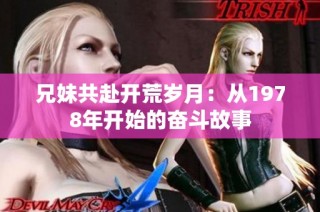 兄妹共赴开荒岁月：从1978年开始的奋斗故事