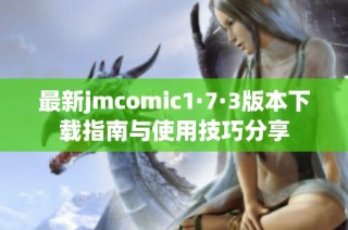 最新jmcomic1·7·3版本下载指南与使用技巧分享