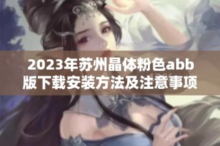 2023年苏州晶体粉色abb版下载安装方法及注意事项解析