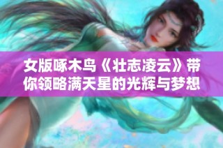 女版啄木鸟《壮志凌云》带你领略满天星的光辉与梦想