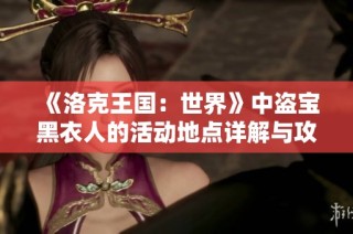 《洛克王国：世界》中盗宝黑衣人的活动地点详解与攻略
