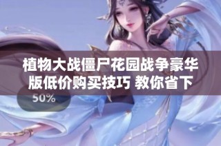 植物大战僵尸花园战争豪华版低价购买技巧 教你省下12美元的实用攻略