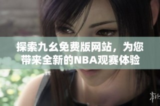 探索九幺免费版网站，为您带来全新的NBA观赛体验