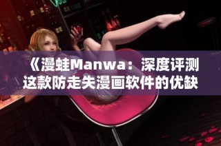 《漫蛙Manwa：深度评测这款防走失漫画软件的优缺点》