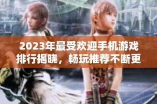 2023年最受欢迎手机游戏排行揭晓，畅玩推荐不断更新