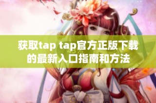 获取tap tap官方正版下载的最新入口指南和方法