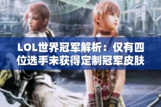 LOL世界冠军解析：仅有四位选手未获得定制冠军皮肤