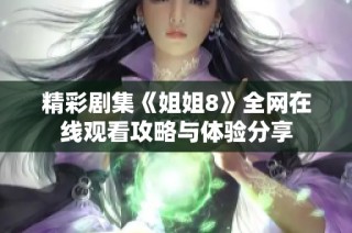 精彩剧集《姐姐8》全网在线观看攻略与体验分享