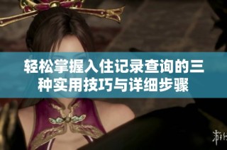 轻松掌握入住记录查询的三种实用技巧与详细步骤