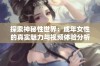 探索神秘性世界：成年女性的真实魅力与视频体验分析