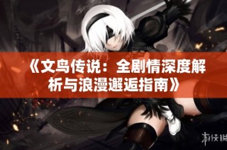 《文鸟传说：全剧情深度解析与浪漫邂逅指南》