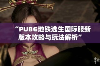 “PUBG地铁逃生国际服新版本攻略与玩法解析”