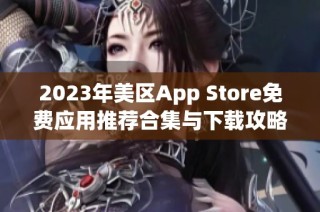 2023年美区App Store免费应用推荐合集与下载攻略